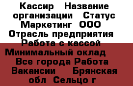 Кассир › Название организации ­ Статус-Маркетинг, ООО › Отрасль предприятия ­ Работа с кассой › Минимальный оклад ­ 1 - Все города Работа » Вакансии   . Брянская обл.,Сельцо г.